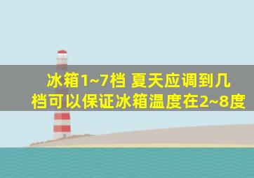 冰箱1~7档 夏天应调到几档可以保证冰箱温度在2~8度